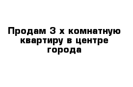 Продам 3-х комнатную квартиру в центре города